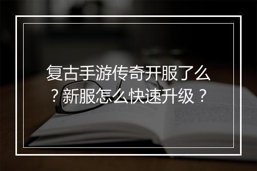 复古手游传奇开服了么？新服怎么快速升级？