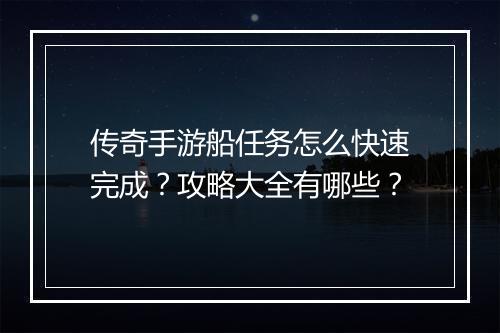 传奇手游船任务怎么快速完成？攻略大全有哪些？