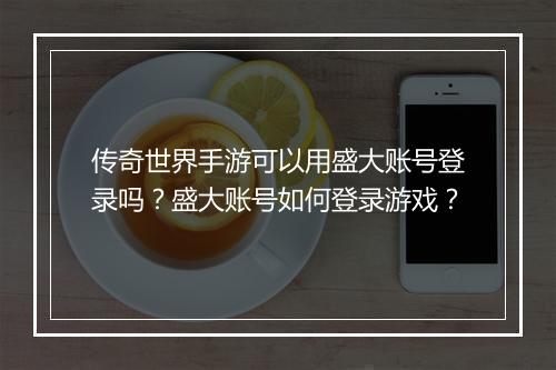 传奇世界手游可以用盛大账号登录吗？盛大账号如何登录游戏？