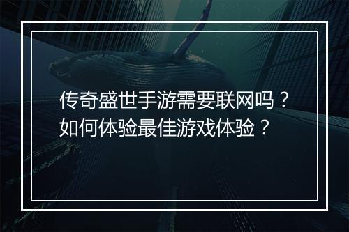 传奇盛世手游需要联网吗？如何体验最佳游戏体验？