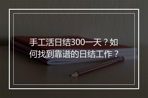 手工活日结300一天？如何找到靠谱的日结工作？