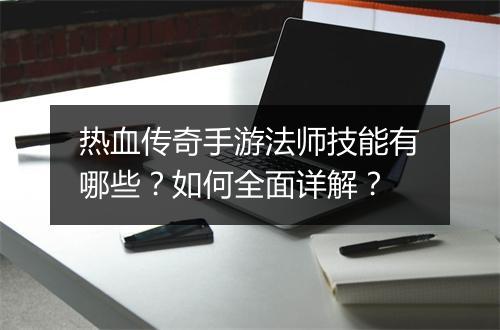 热血传奇手游法师技能有哪些？如何全面详解？
