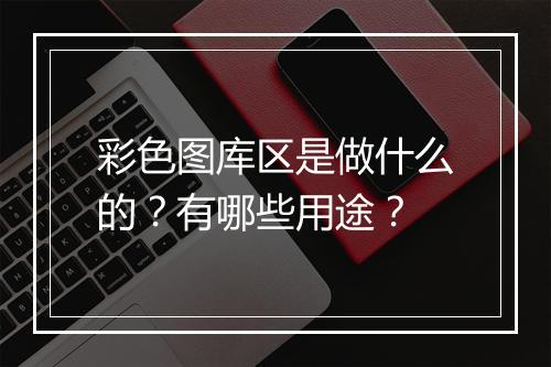 彩色图库区是做什么的？有哪些用途？
