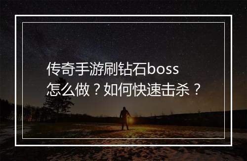 传奇手游刷钻石boss怎么做？如何快速击杀？