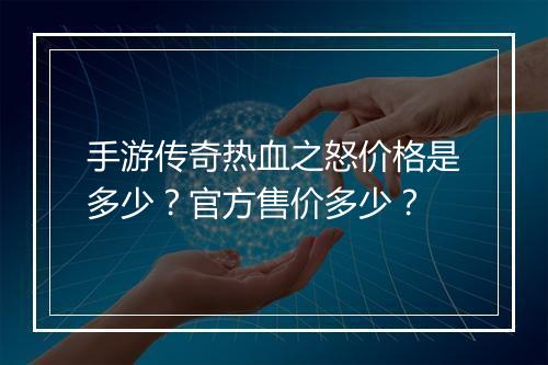 手游传奇热血之怒价格是多少？官方售价多少？