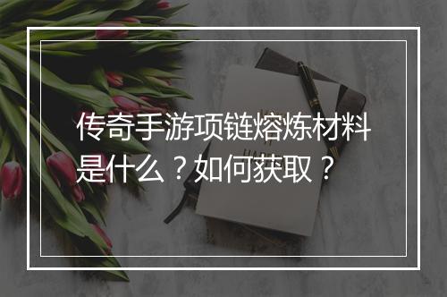 传奇手游项链熔炼材料是什么？如何获取？