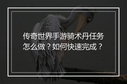 传奇世界手游骑术丹任务怎么做？如何快速完成？