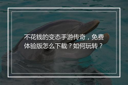 不花钱的变态手游传奇，免费体验版怎么下载？如何玩转？