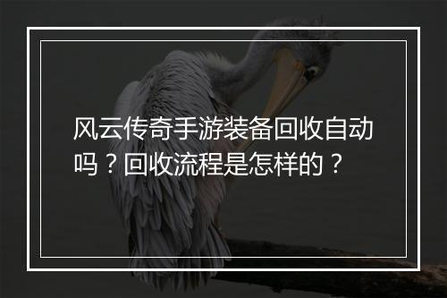 风云传奇手游装备回收自动吗？回收流程是怎样的？