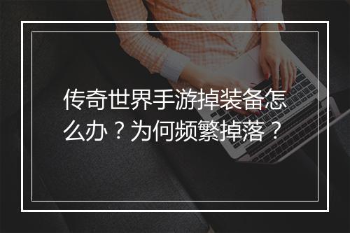 传奇世界手游掉装备怎么办？为何频繁掉落？
