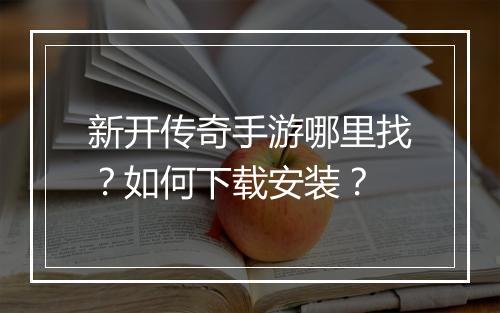 新开传奇手游哪里找？如何下载安装？