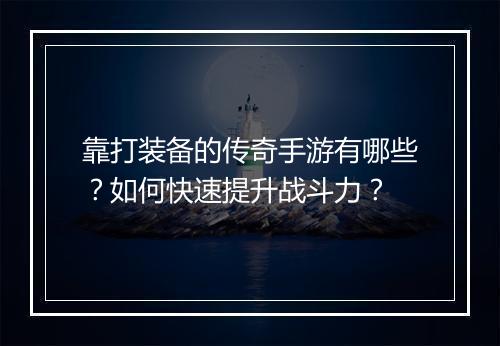 靠打装备的传奇手游有哪些？如何快速提升战斗力？