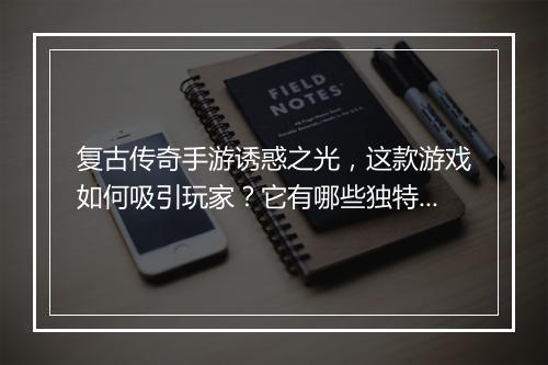 复古传奇手游诱惑之光，这款游戏如何吸引玩家？它有哪些独特魅力？