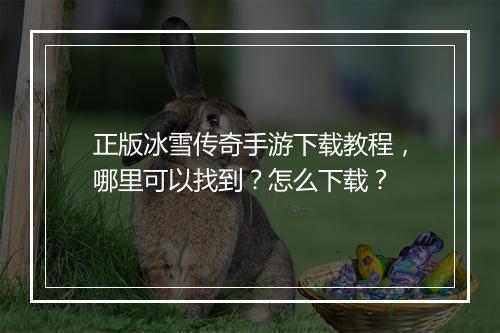正版冰雪传奇手游下载教程，哪里可以找到？怎么下载？