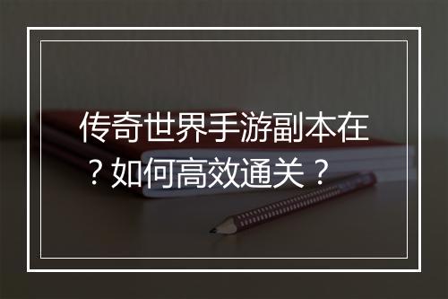 传奇世界手游副本在？如何高效通关？