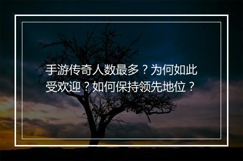 手游传奇人数最多？为何如此受欢迎？如何保持领先地位？
