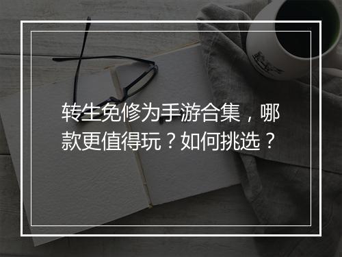 转生免修为手游合集，哪款更值得玩？如何挑选？