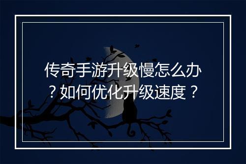 传奇手游升级慢怎么办？如何优化升级速度？