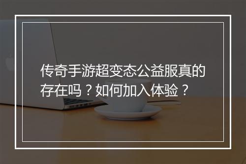 传奇手游超变态公益服真的存在吗?如何加入体验?