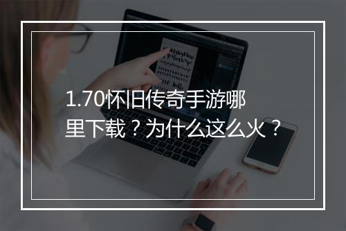 1.70怀旧传奇手游哪里下载？为什么这么火？