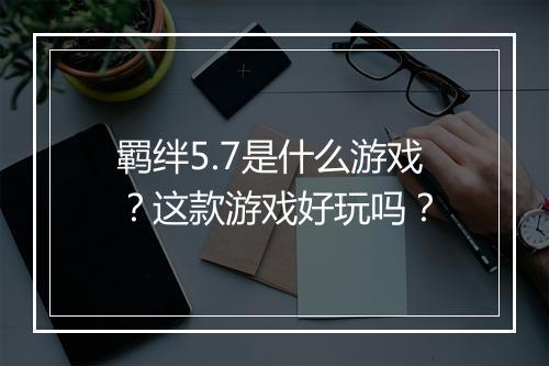 羁绊5.7是什么游戏？这款游戏好玩吗？