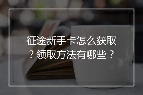 征途新手卡怎么获取？领取方法有哪些？