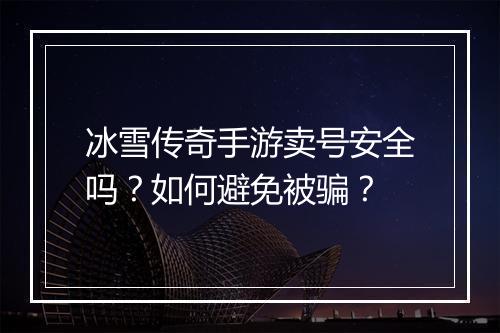 冰雪传奇手游卖号安全吗？如何避免被骗？