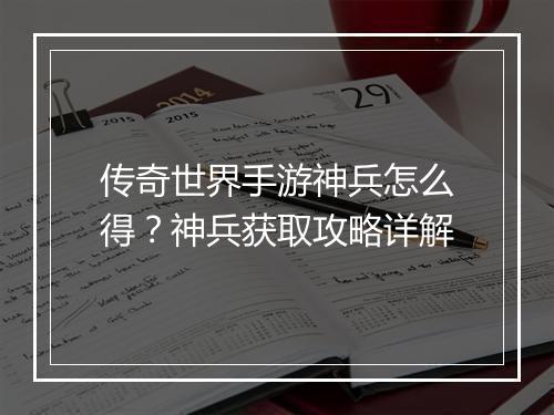 传奇世界手游神兵怎么得？神兵获取攻略详解