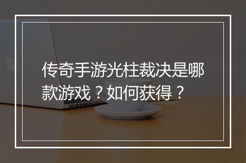 传奇手游光柱裁决是哪款游戏？如何获得？