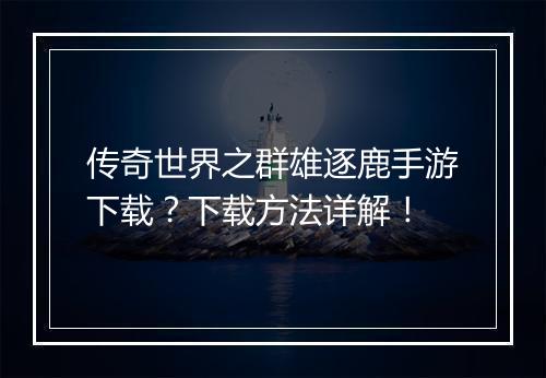 传奇世界之群雄逐鹿手游下载？下载方法详解！