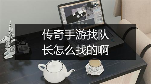 传奇手游找队长怎么找的啊