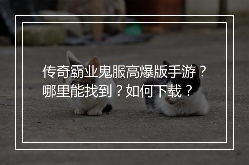 传奇霸业鬼服高爆版手游？哪里能找到？如何下载？