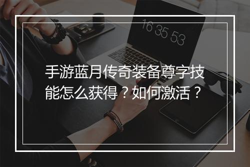 手游蓝月传奇装备尊字技能怎么获得？如何激活？