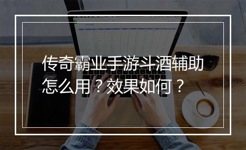 传奇霸业手游斗酒辅助怎么用？效果如何？
