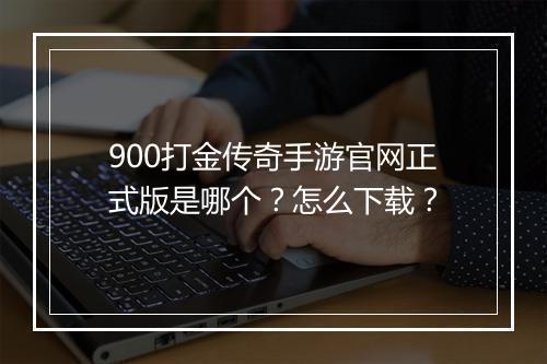 900打金传奇手游官网正式版是哪个？怎么下载？