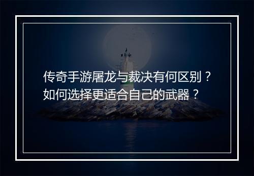 传奇手游屠龙与裁决有何区别？如何选择更适合自己的武器？