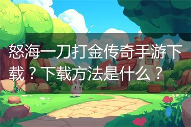 怒海一刀打金传奇手游下载？下载方法是什么？