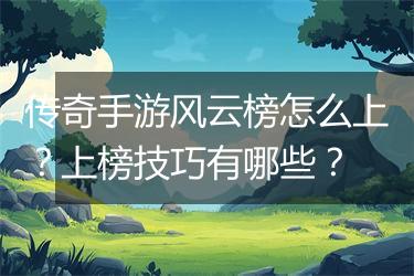 传奇手游风云榜怎么上？上榜技巧有哪些？