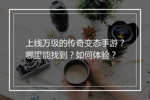 上线万级的传奇变态手游？哪里能找到？如何体验？