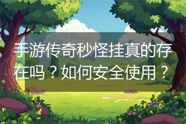 手游传奇秒怪挂真的存在吗？如何安全使用？