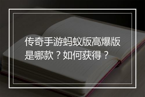 传奇手游蚂蚁版高爆版是哪款？如何获得？