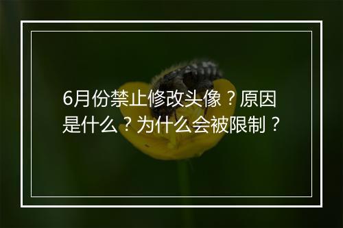 6月份禁止修改头像？原因是什么？为什么会被限制？