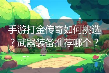 手游打金传奇如何挑选？武器装备推荐哪个？