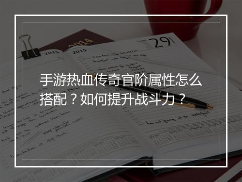 手游热血传奇官阶属性怎么搭配？如何提升战斗力？