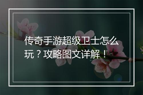 传奇手游超级卫士怎么玩？攻略图文详解！