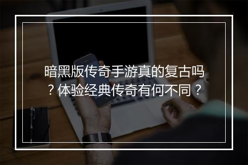 暗黑版传奇手游真的复古吗？体验经典传奇有何不同？