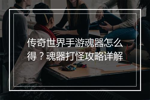 传奇世界手游魂器怎么得？魂器打怪攻略详解