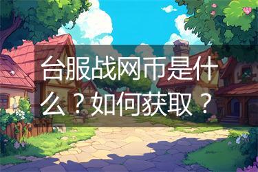 台服战网币是什么？如何获取？