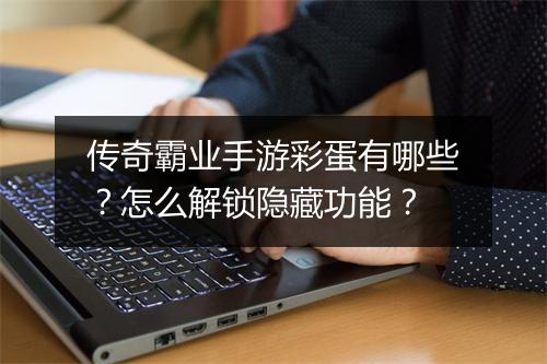 传奇霸业手游彩蛋有哪些？怎么解锁隐藏功能？
