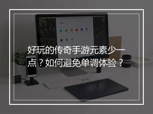 好玩的传奇手游元素少一点？如何避免单调体验？
